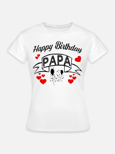 happy Birthday Papa! Geburtstags Glückwunsch Papa - Frauen T-Shirt - Weiß