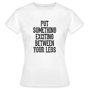Legen Sie etwas Aufregendes zwischen Ihre Beine - Frauen T-Shirt - Weiß - Vorne - AI Model Female 172 dark (172cm)