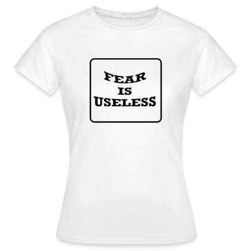 Fear is useless - Vrouwen T-shirt
