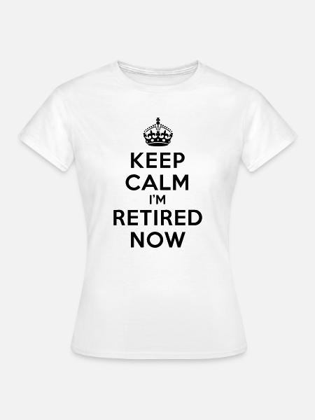 Keep calm I'm retired now - Frauen T-Shirt - Weiß