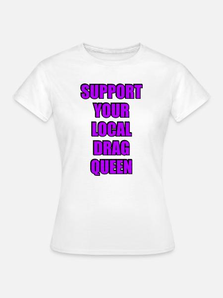 Unterstütze deine lokale Drag Queen - Frauen T-Shirt - Weiß