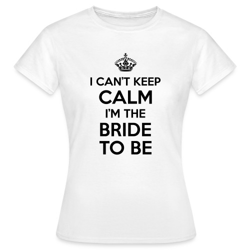 I can't keep calm, I'm the bride to be! - Vrouwen T-shirt