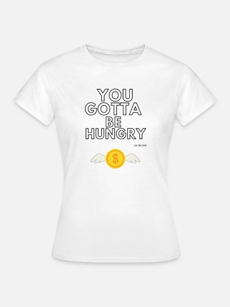 You gotta be hungry - Frauen T-Shirt - Weiß