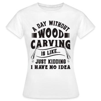 A Day Without Wood Carving Woodwork Wood Carver - Frauen T-Shirt - Weiß - Vorne - AI Model Female 172 dark (172cm)