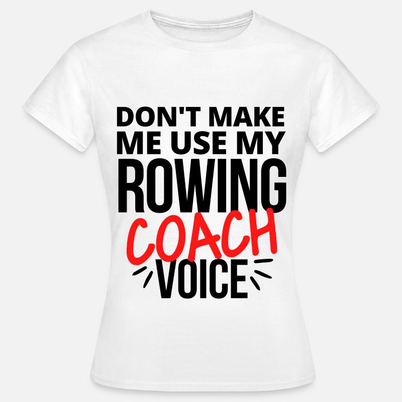 Ne me faites pas utiliser ma voix de coach d’aviron. - T-shirt Femme - blanc