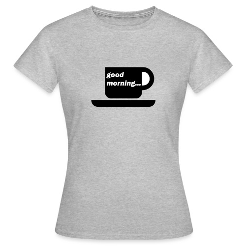 good morning - Frauen T-Shirt
