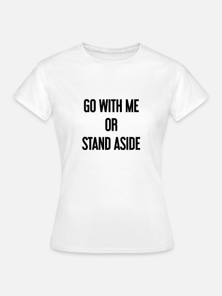 Geh mit oder beiseite - Frauen T-Shirt - Weiß