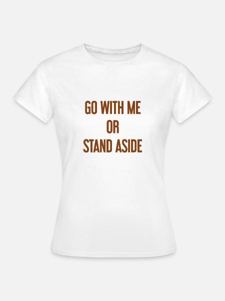 Geh mit oder beiseite - Frauen T-Shirt - Weiß