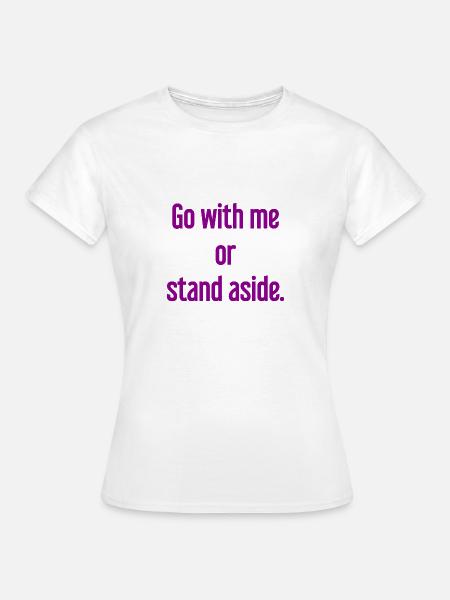 Geh mit oder beiseite - Frauen T-Shirt - Weiß