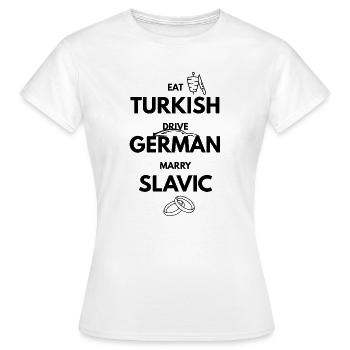 EAT_Turkish_DRIVE_GERMAN_MARRY_SLAVIC_-2- - Frauen T-Shirt - Weiß - Vorne - AI Model Female 172 dark (172cm)