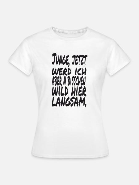 Junge jetzt werd ich aber n bisschen wild hier - Frauen T-Shirt - Weiß