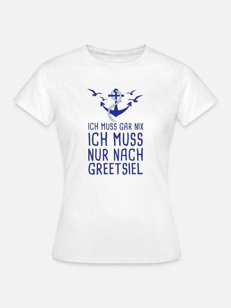Ich Muss Gar Nix Ich Muss Nur Nach Greetsiel - Frauen T-Shirt - Weiß