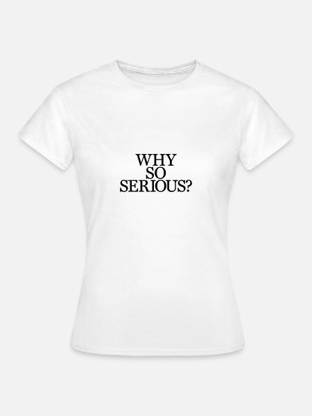 Why So Serious? - Frauen T-Shirt - Weiß
