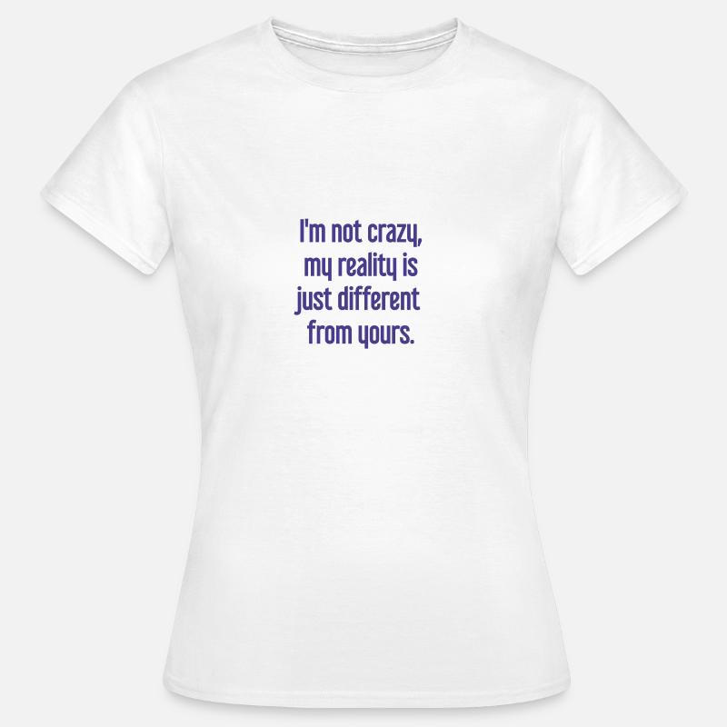 I'm not crazy – my reality is different - Women's T-Shirt - white