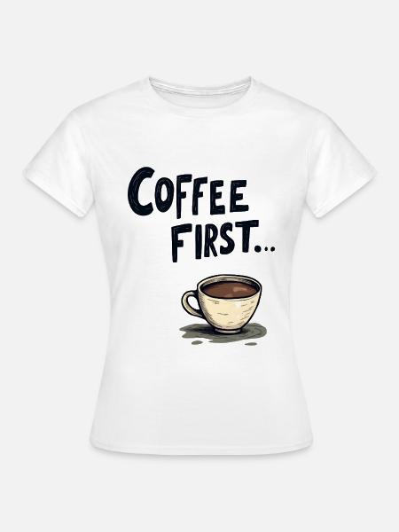 Coffee First - Frauen T-Shirt - Weiß