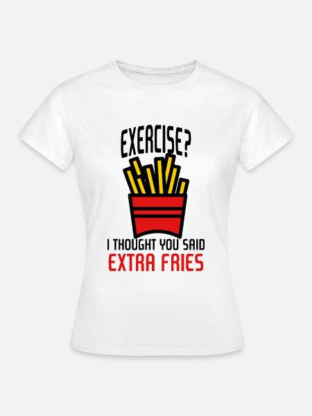 Exercise? I Thought You Said Extra Fries - Frauen T-Shirt - Weiß