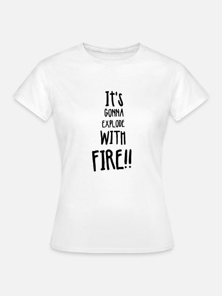 Its gonna explode with fire - Frauen T-Shirt - Weiß