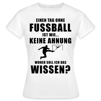 Einen Tag ohne Fussball cooler Spruch Hobby - Frauen T-Shirt - Weiß - Vorne - AI Model Female 172 dark (172cm)