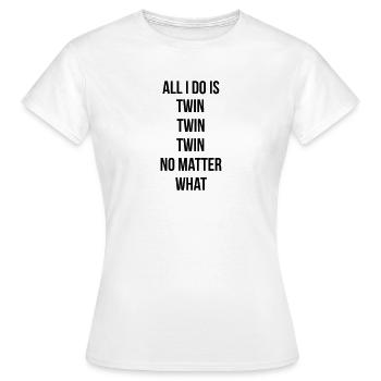 All I do is twin twin twin - Women's T-Shirt - white - Front - AI Model Female 172 dark (172cm)
