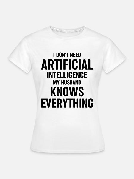 Dont Need Artificial Intellgence My Husband Knows - Frauen T-Shirt - Weiß