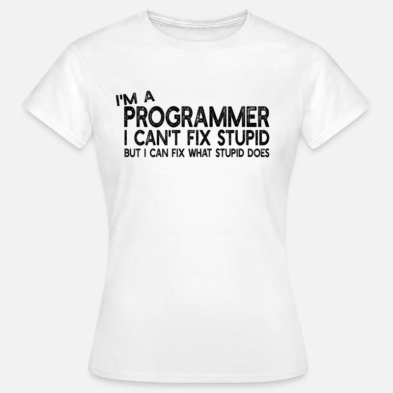 I'm a Programmer I can't fix stupid - Computer Pro - Frauen T-Shirt - Weiß