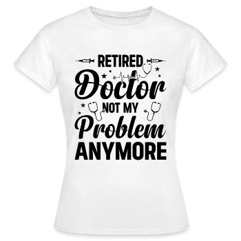 Retired Doctor Not My Problem Anymore - Doctor - Frauen T-Shirt - Weiß - Vorne - AI Model Female 172 dark (172cm)