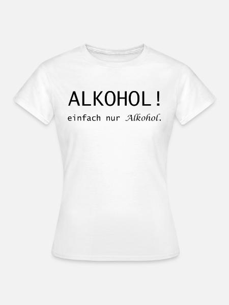 Alkohol! einfach nur Alkohol Spruch - Frauen T-Shirt - Weiß