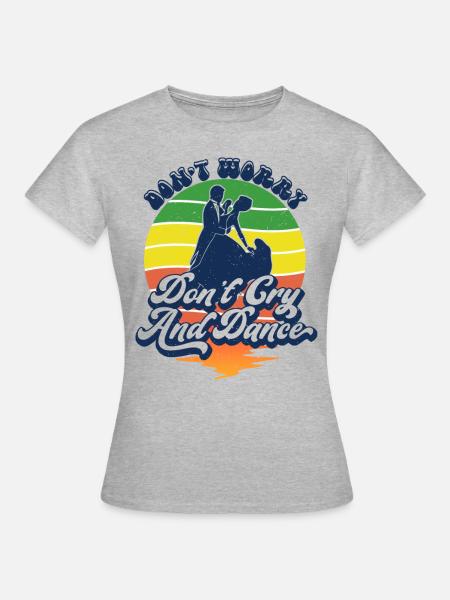 Don't worry don't cry and dance for dancing lovers - Women's T-Shirt - heather grey