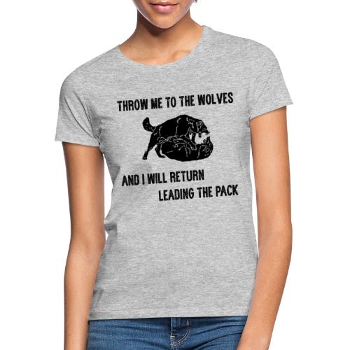 Throw me to the wolves, I return leading the pack - Frauen T-Shirt