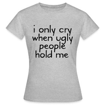 I Only Cry When Ugly People Hold Me - T-shirt Femme - gris chiné - Devant - AI Model Female 172 dark (172cm)