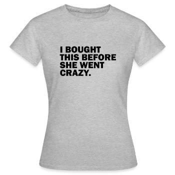 I BOUGHT THIS BEFORE SHE WENT CRAZY. - Frauen T-Shirt - Grau meliert - Vorne - AI Model Female 172 dark (172cm)