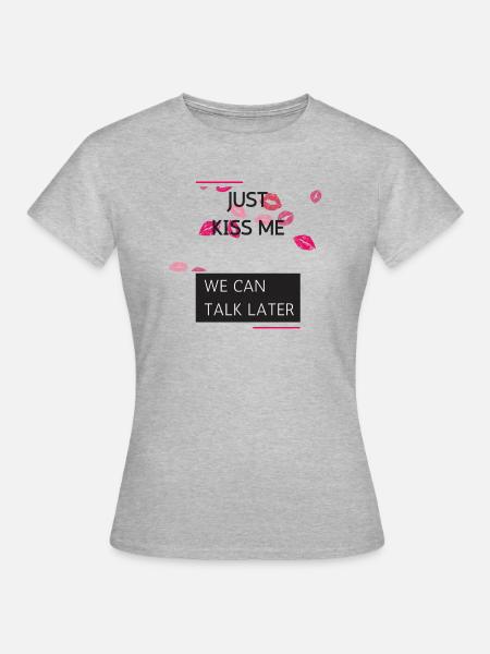 Just Kiss Me, We can Talk Later - Frauen T-Shirt - Grau meliert