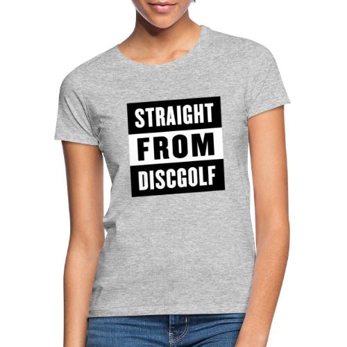 Straight From Discgolf - Frauen T-Shirt