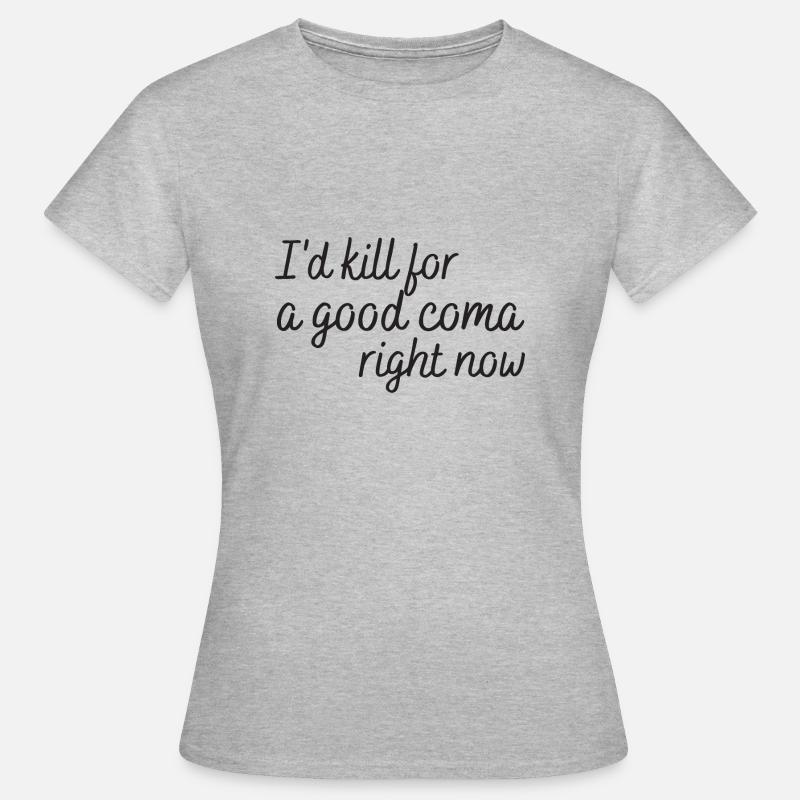 i'd kill for a good coma right now - Women's T-Shirt - heather grey