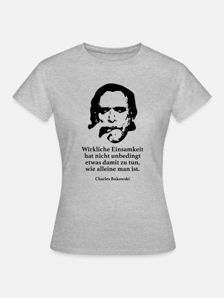 Bukowski: Wirkliche Einsamkeit hat nicht unbeding - Frauen T-Shirt - Grau meliert