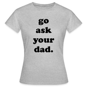 go ask your dad - Frauen T-Shirt - Grau meliert - Vorne - AI Model Female 172 dark (172cm)