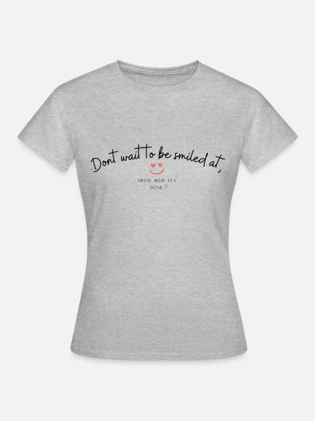 Dont wait to be smiled at - Women's T-Shirt - heather grey