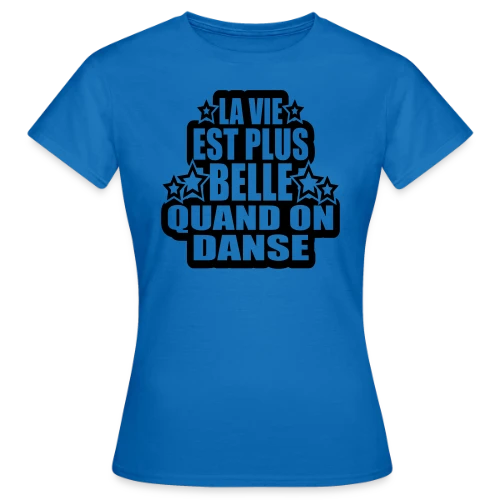 T-Shirt Danse : La Vie Est Plus Belle Quand On Danse - T-shirt Femme