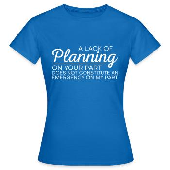 A lack of planning on your part does not ... 9 - Women's T-Shirt - royal blue - Front - AI Model Female 172 dark (172cm)