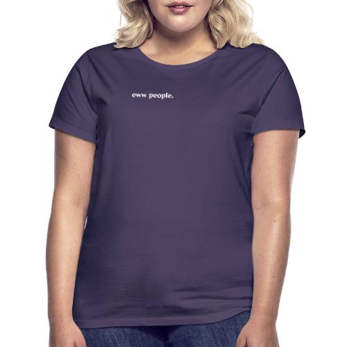eww people. - Women's T-Shirt