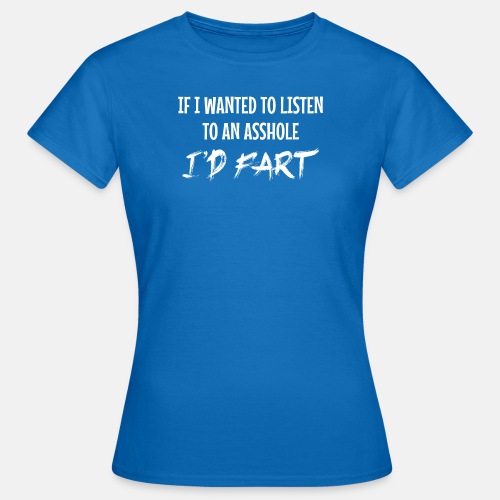 If I wanted to listen to an asshole I'd fart