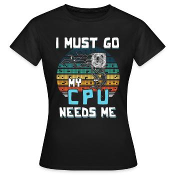 I Must Go My Cpu Needs Me - Frauen T-Shirt - Schwarz - Vorne - AI Model Female 172 dark (172cm)