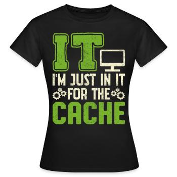 IT I'm Just In It For The Cache - Women's T-Shirt - black - Front - AI Model Female 172 dark (172cm)