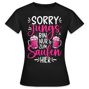 Sorry Jungs bin nur zum Saufen hier - Frauen T-Shirt - Schwarz - Vorne - AI Model Female 172 dark (172cm)