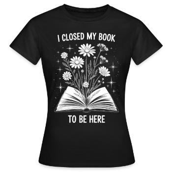 I Closed My Book To Be Here Lesen Buch Geschenk - Women's T-Shirt - black - Front - AI Model Female 172 dark (172cm)