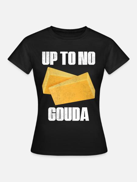 Up to No Gouda - Frauen T-Shirt - Schwarz