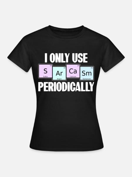 I Only Use Sarcasm Periodically Elemente Chemie - Frauen T-Shirt - Schwarz