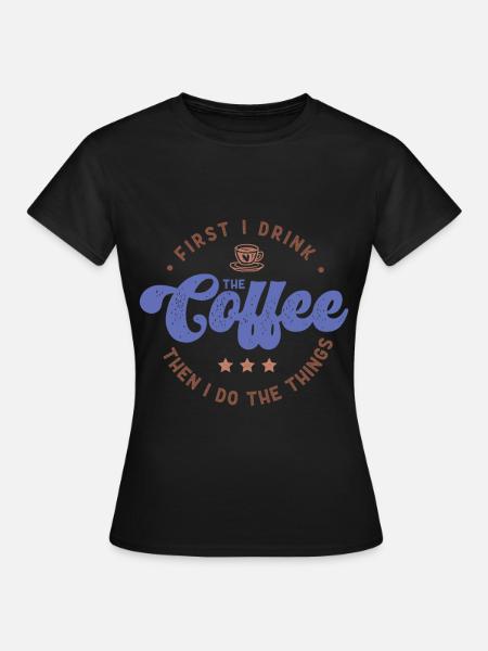 Zuerst trinke ich den Kaffee, dann mache ich die Dinge - Frauen T-Shirt - Schwarz