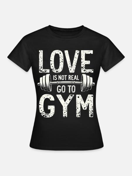 Love is not real – Go to Gym - Gym Spruch - Frauen T-Shirt - Schwarz