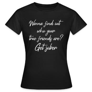 Wanna Find Out Your True Friends? Get Sober II - Women's T-Shirt - black - Front - AI Model Female 172 dark (172cm)